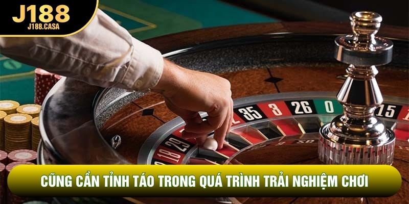Cũng cần tỉnh táo trong quá trình trải nghiệm chơi Cũng cần tỉnh táo trong quá trình trải nghiệm chơi