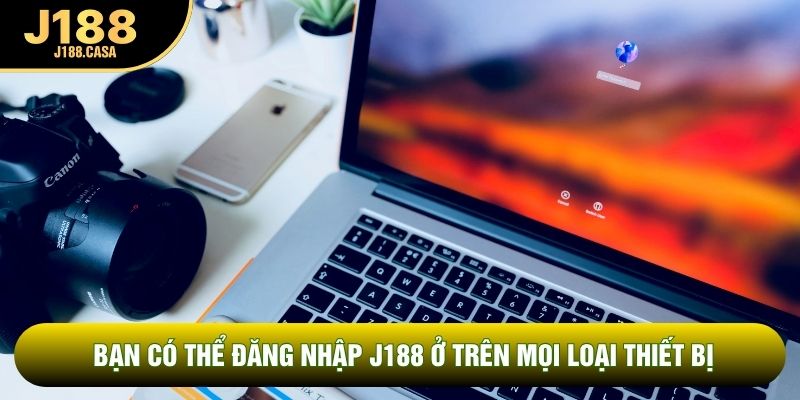 Bạn có thể đăng nhập J188 ở trên mọi loại thiết bị