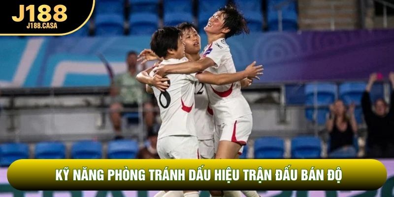 Kỹ năng phòng tránh dấu hiệu trận đấu bán độ Kỹ năng phòng tránh dấu hiệu trận đấu bán độ
