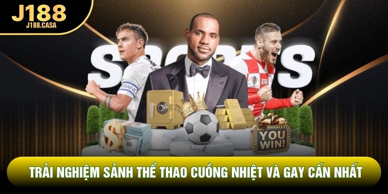 Trải nghiệm sảnh thể thao cuồng nhiệt và gay cấn nhất