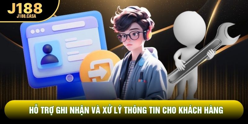 Hỗ trợ ghi nhận và xử lý thông tin cho khách hàng