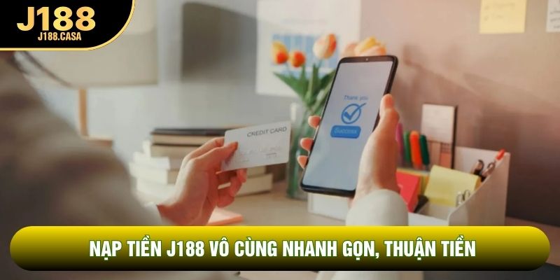 Nạp tiền J188 vô cùng nhanh gọn, thuận tiền