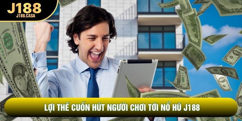 Lợi thế cuốn hút người chơi tới nổ hũ J188