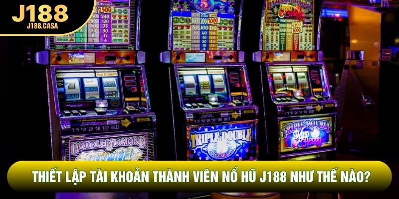 Thiết lập tài khoản thành viên nổ hũ J188 như thế nào?