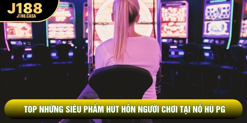 Top những siêu phẩm hút hồn người chơi tại nổ hũ PG