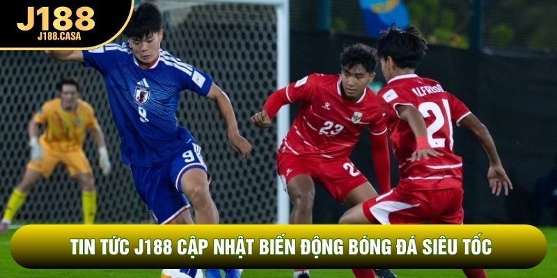 Tin tức J188 cập nhật biến động bóng đá siêu tốc Tin tức J188 cập nhật biến động bóng đá siêu tốc
